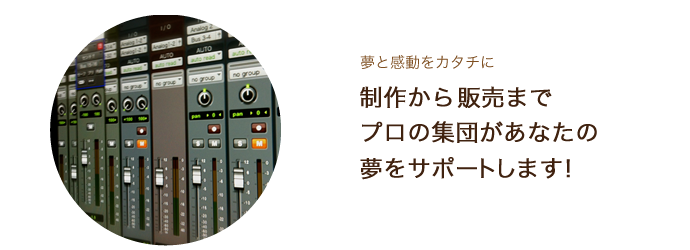 制作から販売までプロの集団があなたの夢をサポートします！